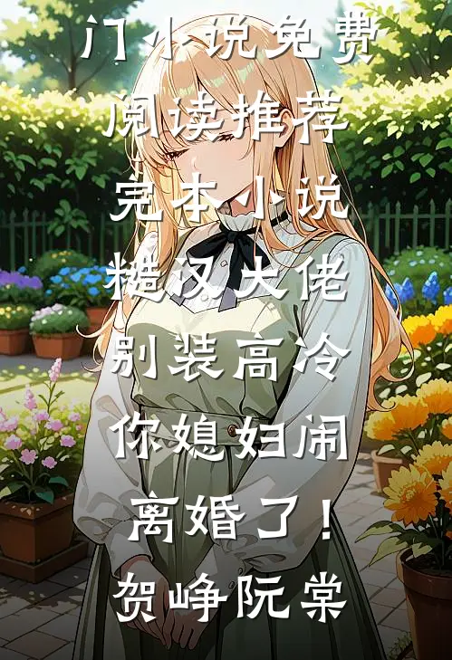 糙汉大佬别装高冷，你媳妇闹离婚了！贺峥阮棠热门小说免费阅读_推荐完本小说糙汉大佬别装高冷，你媳妇闹离婚了！贺峥阮棠