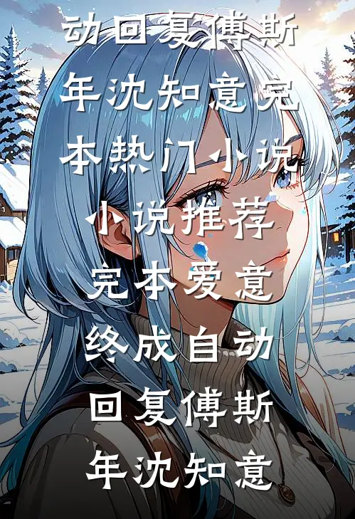 爱意终成自动回复傅斯年沈知意完本热门小说_小说推荐完本爱意终成自动回复(傅斯年沈知意)