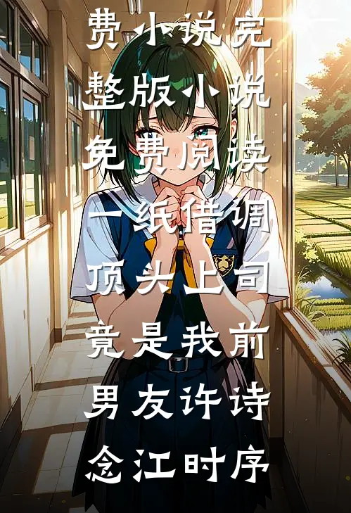 一纸借调，顶头上司竟是我前男友许诗念江时序在线免费小说_完整版小说免费阅读一纸借调，顶头上司竟是我前男友许诗念江时序