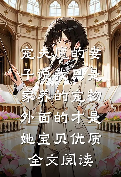 宠夫魔的妻子说我只是家养的宠物，外面的才是她宝贝优质全文阅读