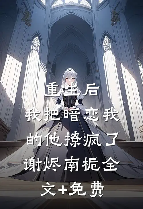 重生后，我把暗恋我的他撩疯了谢烬南栀全文+免费
