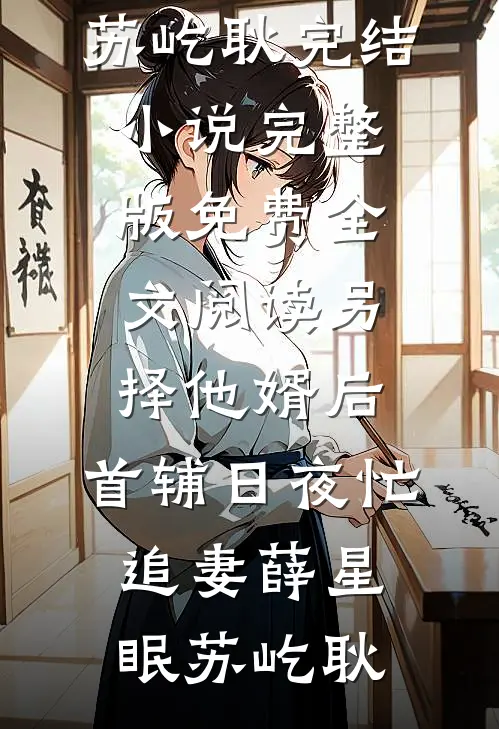 另择他婿后，首辅日夜忙追妻(薛星眠苏屹耿)完结小说_完整版免费全文阅读另择他婿后，首辅日夜忙追妻(薛星眠苏屹耿)