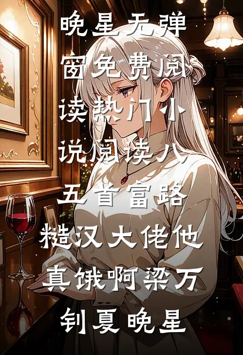八五首富路：糙汉大佬他真饿啊(梁万钊夏晚星)无弹窗免费阅读_热门小说阅读八五首富路：糙汉大佬他真饿啊(梁万钊夏晚星)