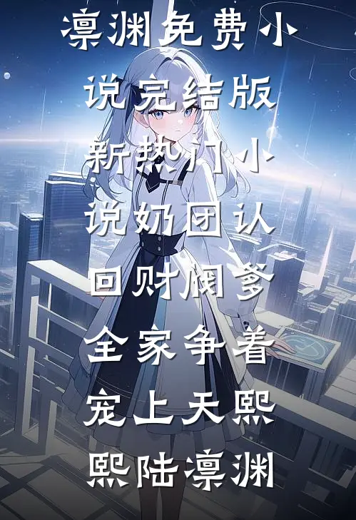 奶团认回财阀爹，全家争着宠上天(熙熙陆凛渊)免费小说完结版_新热门小说奶团认回财阀爹，全家争着宠上天熙熙陆凛渊