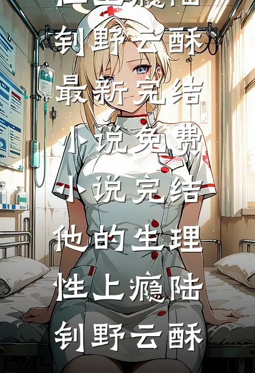 他的生理性上瘾陆钊野云酥最新完结小说_免费小说完结他的生理性上瘾(陆钊野云酥)