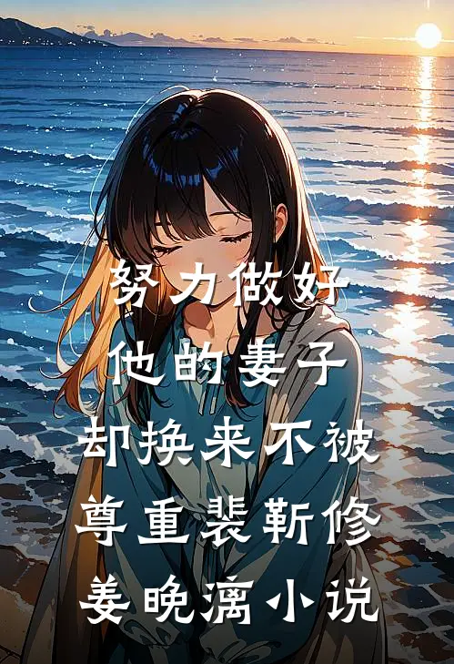 努力做好他的妻子，却换来不被尊重裴靳修姜晚漓小说