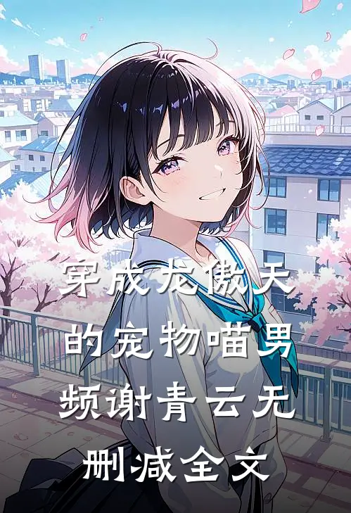 穿成龙傲天的宠物喵男频谢青云无删减全文