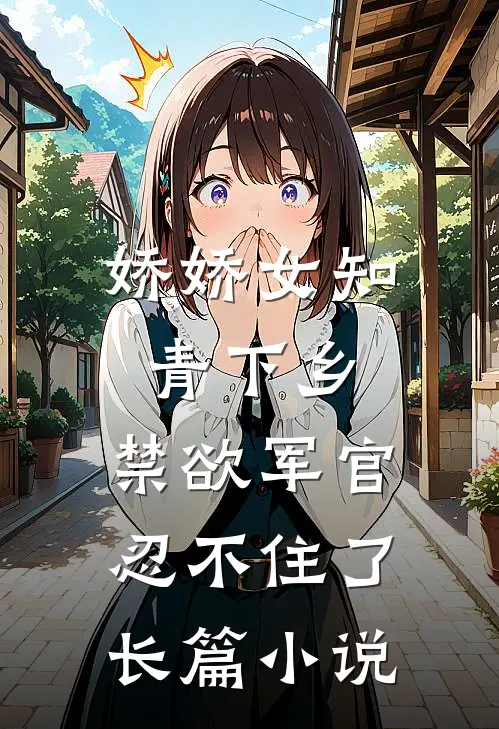 娇娇女知青下乡，禁欲军官忍不住了长篇小说