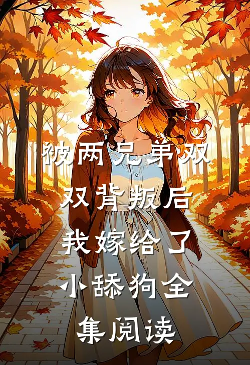 被两兄弟双双背叛后，我嫁给了小舔狗全集阅读