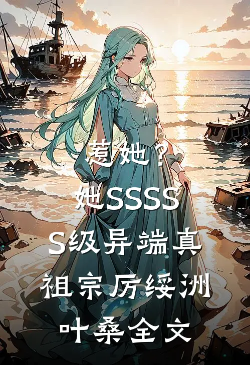 惹她？她SSSSS级异端真祖宗厉绥洲叶桑全文