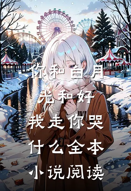 你和白月光和好，我走你哭什么全本小说阅读
