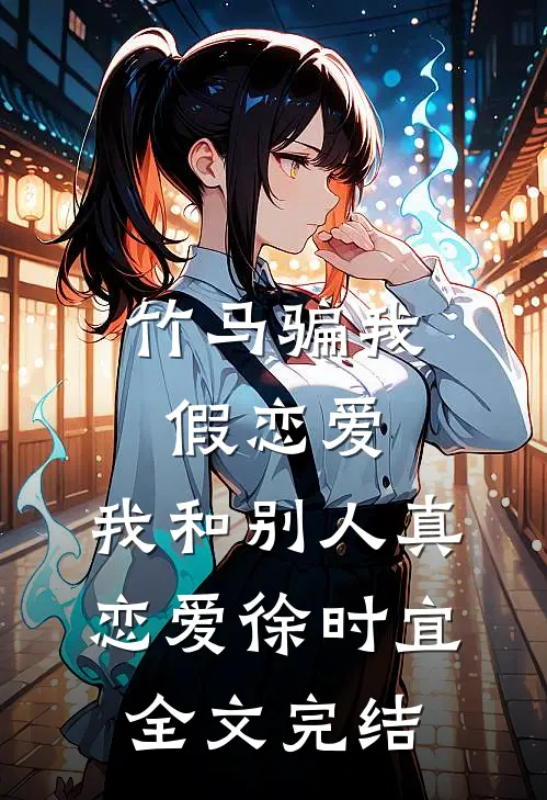 竹马骗我假恋爱，我和别人真恋爱徐时宜全文完结