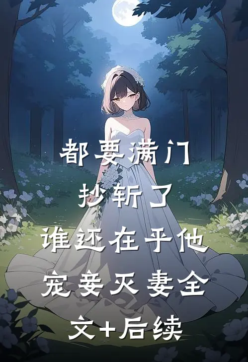 都要满门抄斩了，谁还在乎他宠妾灭妻全文+后续