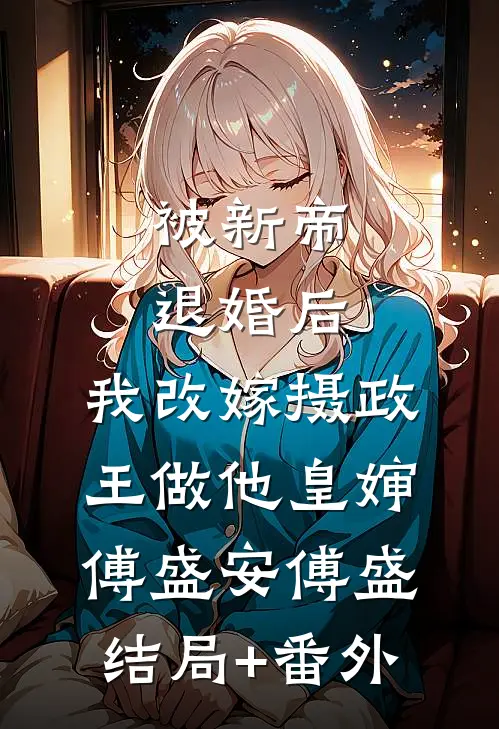 被新帝退婚后，我改嫁摄政王做他皇婶傅盛安傅盛结局+番外