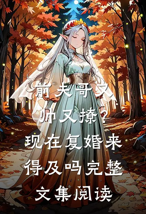 前夫哥又帅又撩？现在复婚来得及吗完整文集阅读