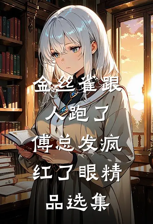 金丝雀跟人跑了，傅总发疯红了眼精品选集