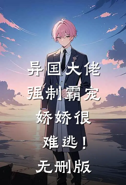 异国大佬强制霸宠，娇娇很难逃！无删版