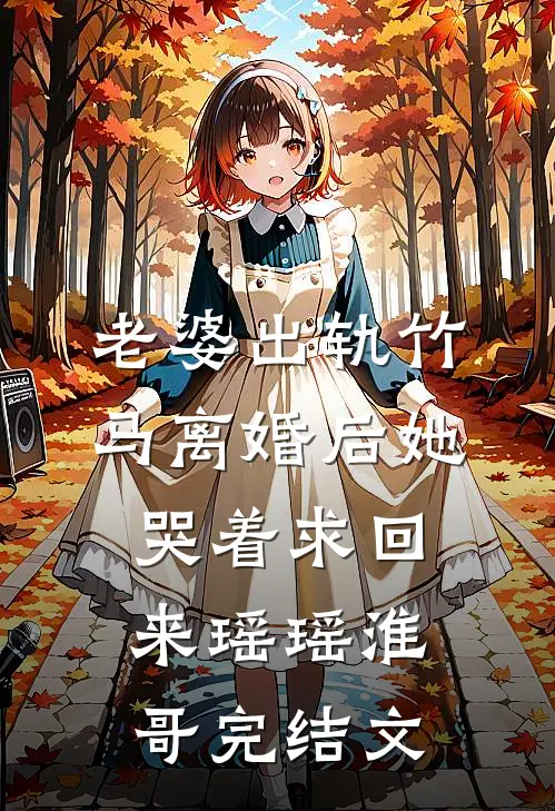 老婆出轨竹马离婚后她哭着求回来瑶瑶淮哥完结文