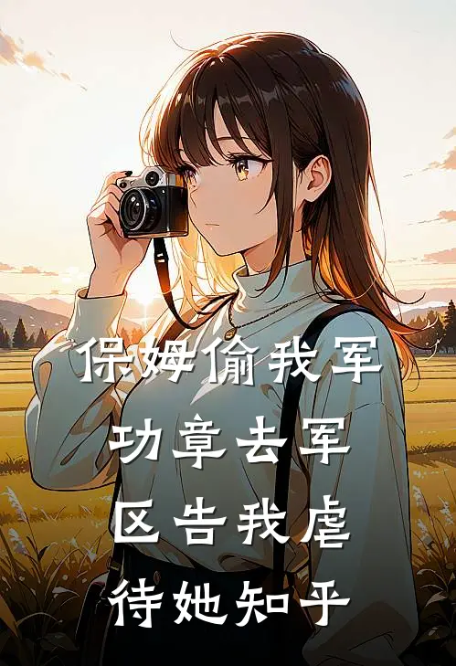 保姆偷我军功章去军区告我虐待她知乎