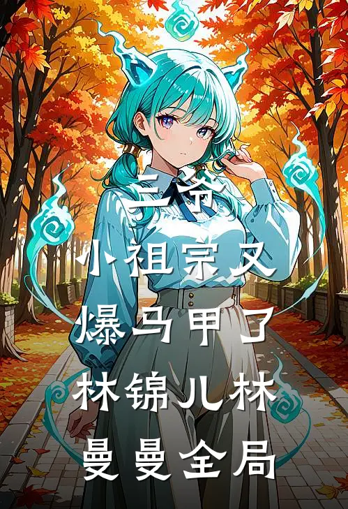 三爷，小祖宗又爆马甲了林锦儿林曼曼全局