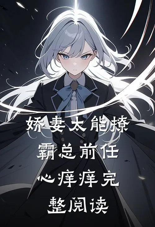 娇妻太能撩，霸总前任心痒痒完整阅读