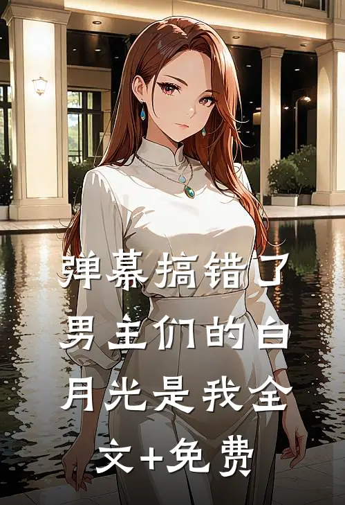 弹幕搞错了，男主们的白月光是我全文+免费