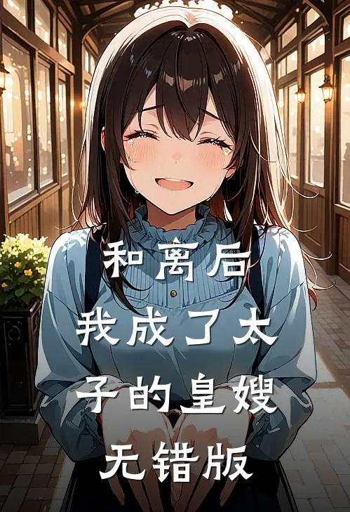 和离后，我成了太子的皇嫂无错版