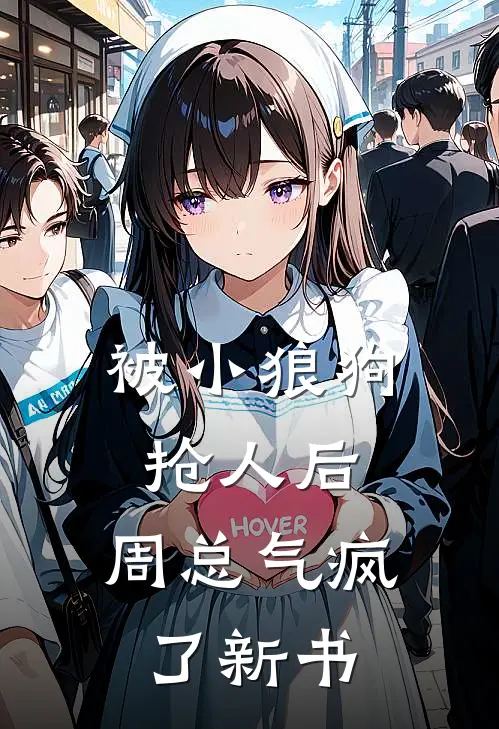 被小狼狗抢人后，周总气疯了新书