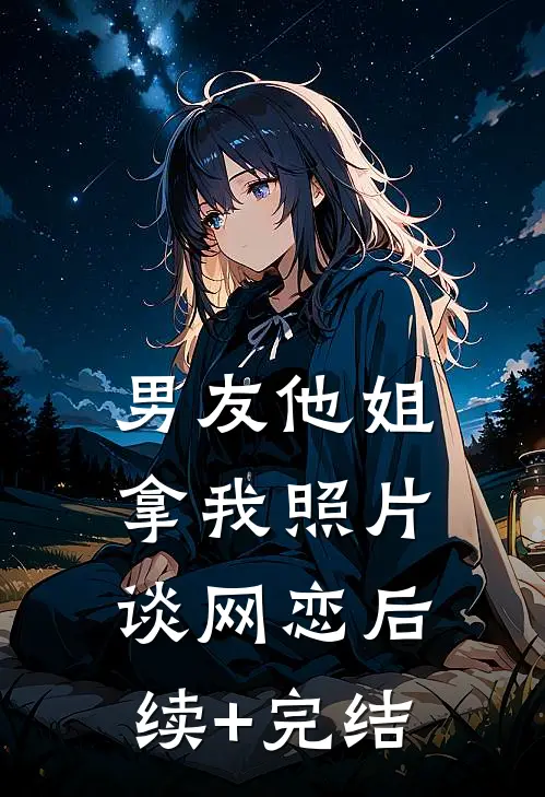 男友他姐拿我照片谈网恋后续+完结