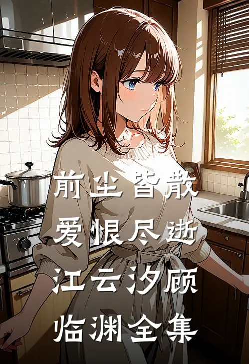 前尘皆散，爱恨尽逝江云汐顾临渊全集