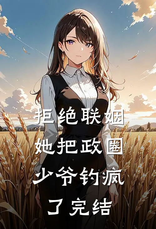 拒绝联姻，她把政圈少爷钓疯了完结