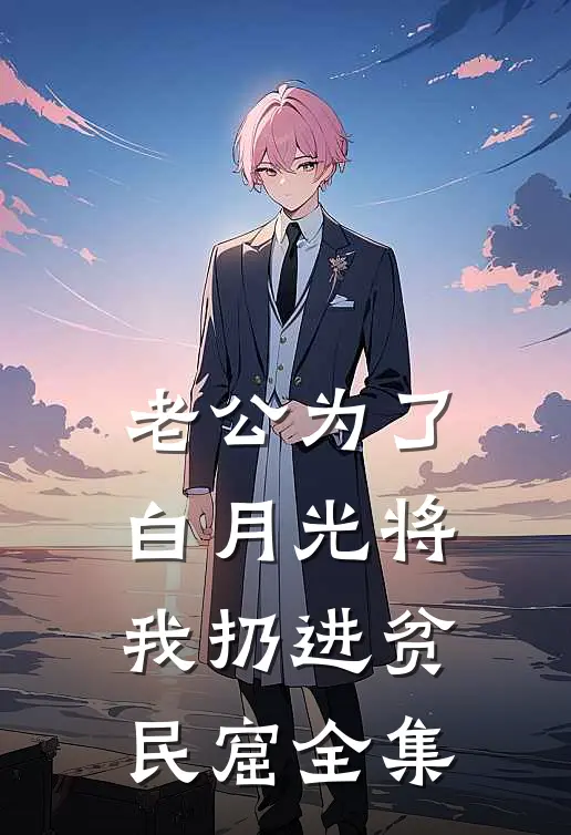 老公为了白月光将我扔进贫民窟 全集