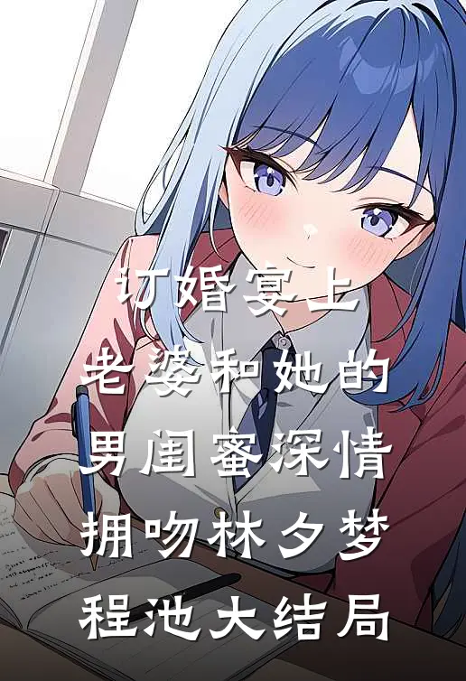 订婚宴上，老婆和她的男闺蜜深情拥吻林夕梦程池大结局