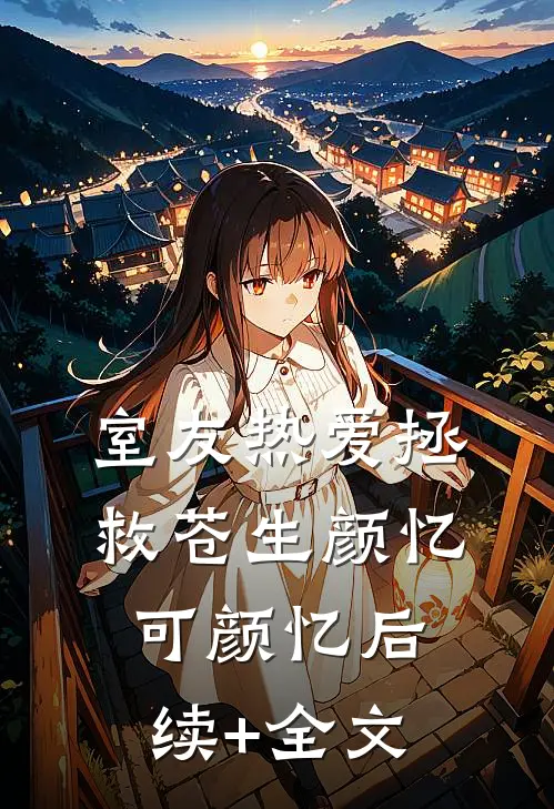 室友热爱拯救苍生颜忆可颜忆后续+全文
