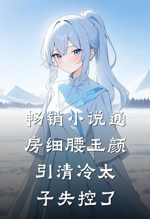 畅销小说通房细腰玉颜，引清冷太子失控了
