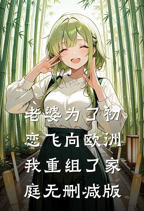 老婆为了初恋飞向欧洲，我重组了家庭无删减版