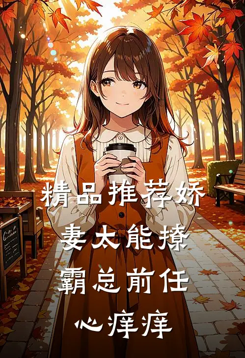 精品推荐娇妻太能撩，霸总前任心痒痒