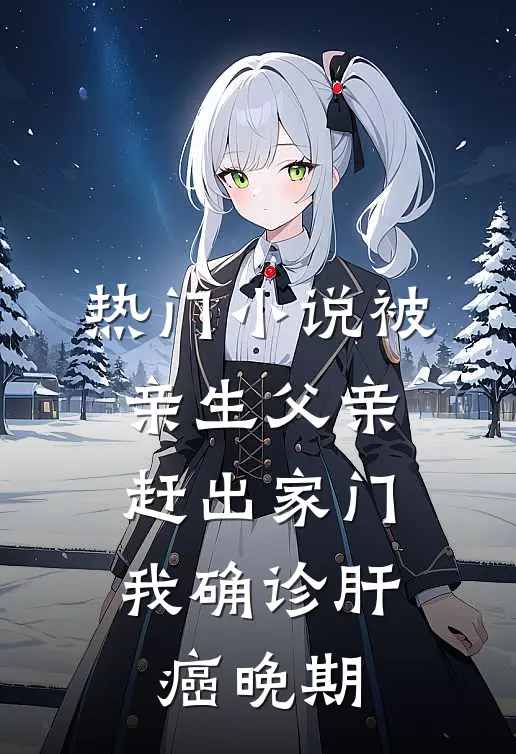 热门小说被亲生父亲赶出家门，我确诊肝癌晚期