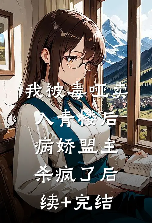 我被毒哑卖入青楼后，病娇盟主杀疯了后续+完结