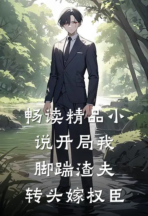 畅读精品小说开局我脚踹渣夫，转头嫁权臣