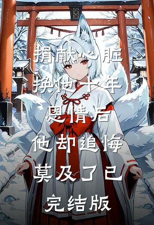 捐献心脏换他十年恩情后，他却追悔莫及了已完结版