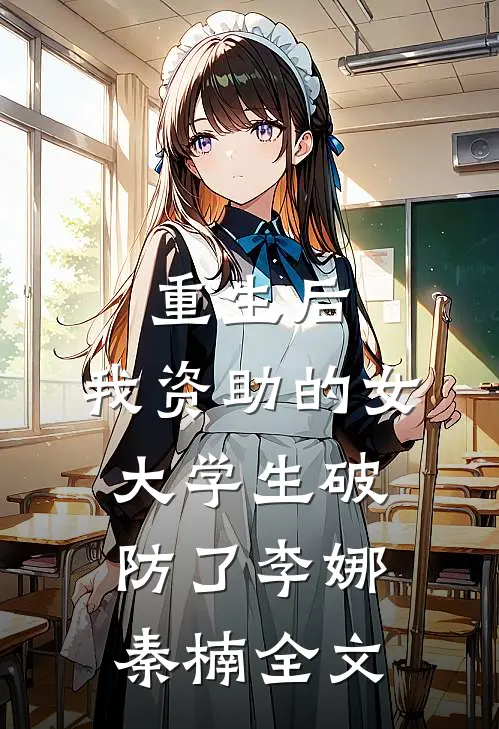重生后，我资助的女大学生破防了李娜秦楠全文