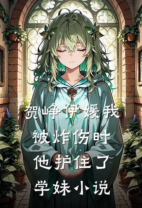 贺峥伊媛我被炸伤时，他护住了学妹小说