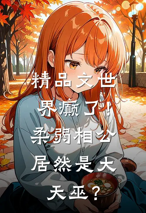 精品文世界癫了！柔弱相公居然是大天巫？