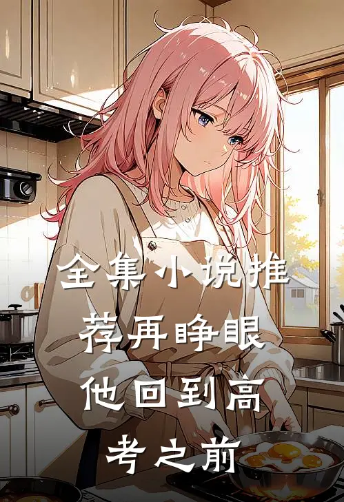 全集小说推荐再睁眼，他回到高考之前