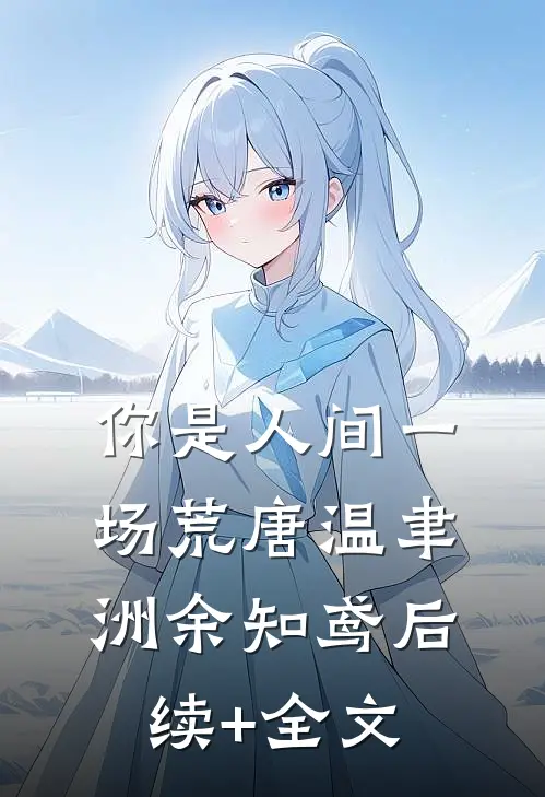 你是人间一场荒唐温聿洲余知鸢后续+全文