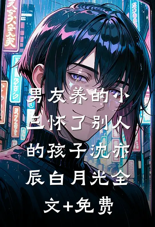 男友养的小三怀了别人的孩子沈亦辰白月光全文+免费