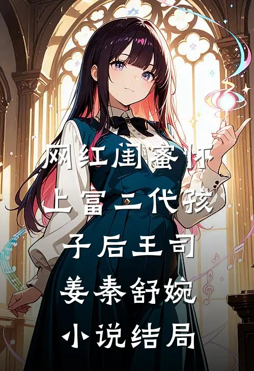 网红闺蜜怀上富二代孩子后王司姜秦舒婉小说结局