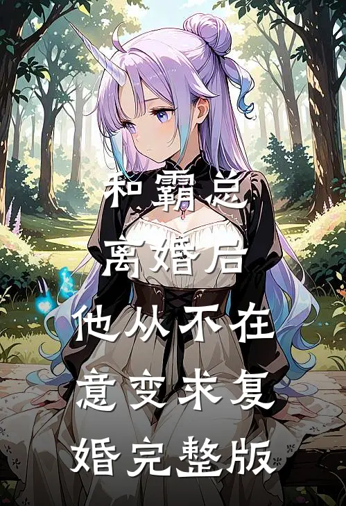 和霸总离婚后，他从不在意变求复婚完整版