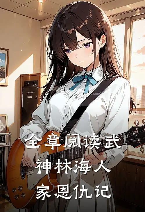 全章阅读武神林海人家恩仇记